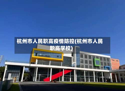 杭州市人民职高疫情防控(杭州市人民职高学校)-第3张图片
