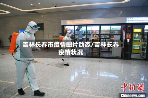 吉林长春市疫情图片动态/吉林长春疫情状况-第2张图片