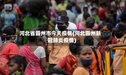 河北省霸州市今天疫情(河北霸州新冠肺炎疫情)-第1张图片