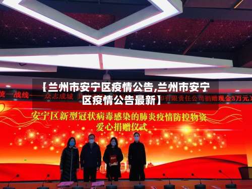 【兰州市安宁区疫情公告,兰州市安宁区疫情公告最新】-第1张图片