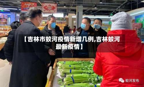 【吉林市蛟河疫情新增几例,吉林蛟河最新疫情】-第1张图片