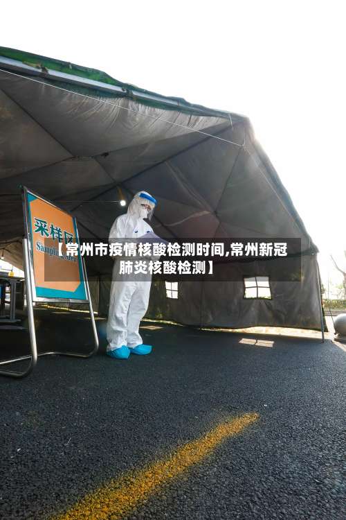 【常州市疫情核酸检测时间,常州新冠肺炎核酸检测】-第1张图片