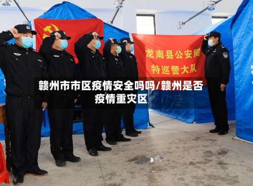 赣州市市区疫情安全吗吗/赣州是否疫情重灾区-第2张图片