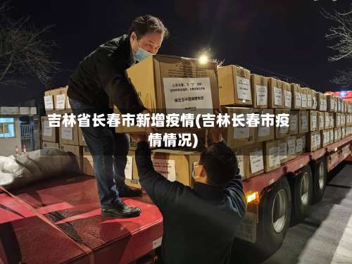 吉林省长春市新增疫情(吉林长春市疫情情况)-第2张图片