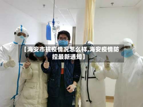 【海安市抗疫情况怎么样,海安疫情防控最新通知】-第1张图片