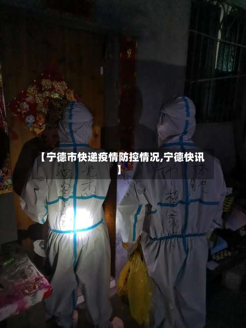 【宁德市快递疫情防控情况,宁德快讯】-第1张图片