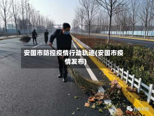 安国市防控疫情行动轨迹(安国市疫情发布)-第3张图片
