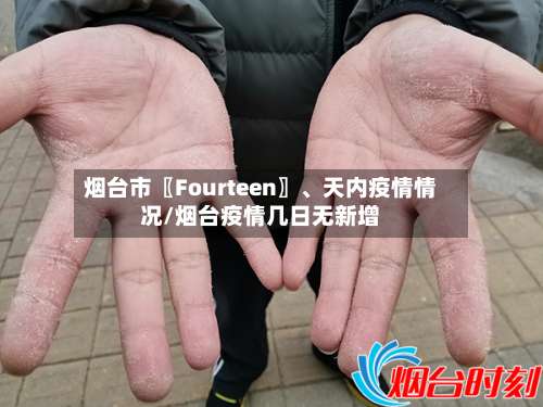 烟台市〖Fourteen〗、天内疫情情况/烟台疫情几日无新增-第1张图片