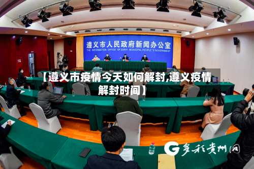 【遵义市疫情今天如何解封,遵义疫情解封时间】-第1张图片