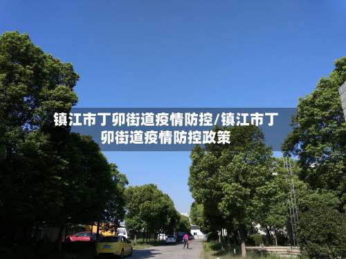 镇江市丁卯街道疫情防控/镇江市丁卯街道疫情防控政策-第1张图片