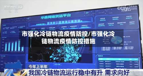 市强化冷链物流疫情防控/市强化冷链物流疫情防控措施-第1张图片
