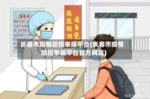 长春市疫情防控举报平台(长春市疫情防控举报平台官方网站)-第1张图片