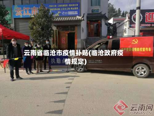 云南省临沧市疫情补贴(临沧政府疫情规定)-第1张图片
