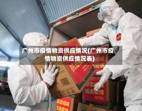 广州市疫情物资供应情况(广州市疫情物资供应情况表)-第1张图片
