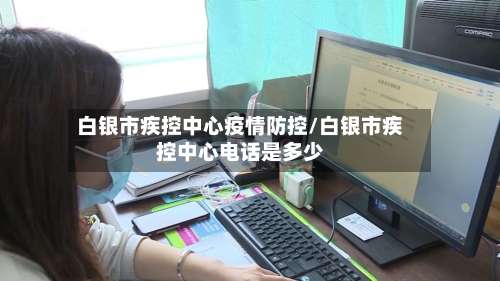 白银市疾控中心疫情防控/白银市疾控中心电话是多少-第1张图片